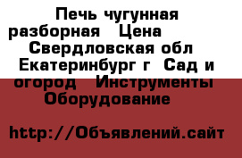 Печь чугунная разборная › Цена ­ 4 000 - Свердловская обл., Екатеринбург г. Сад и огород » Инструменты. Оборудование   